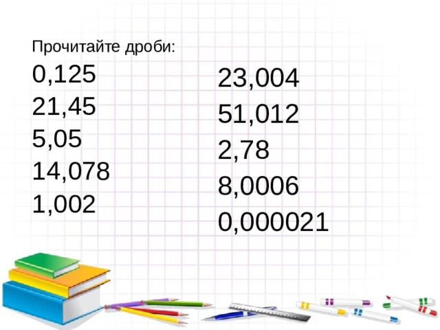 Прочитайте дроби: 0,125 21,45 5,05 14,078 1,002 23,004 51,012 2,78 8,0006 0,000021 