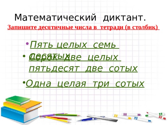 Математический диктант. Запишите десятичные числа в тетради (в столбик) Пять целых семь десятых Сорок две целых пятьдесят две сотых  Одна целая три сотых 