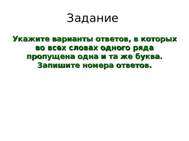 Задание Укажите варианты ответов, в которых во всех словах одного ряда пропущена одна и та же буква. Запишите номера ответов. 