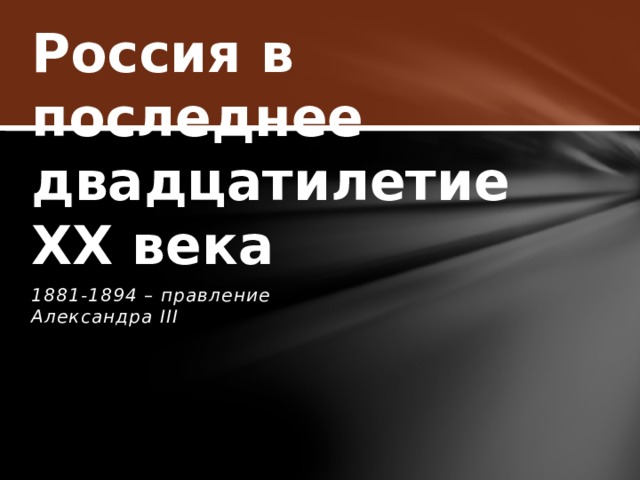 Россия в последнее двадцатилетие XX века 1881-1894 – правление Александра III 