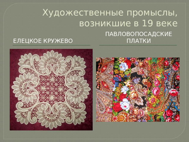 Художественные промыслы, возникшие в 19 веке Елецкое кружево Павловопосадские платки 