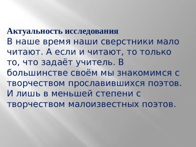 Актуальность исследования В наше время наши сверстники мало читают. А если и читают, то только то, что задаёт учитель. В большинстве своём мы знакомимся с творчеством прославившихся поэтов. И лишь в меньшей степени с творчеством малоизвестных поэтов. 