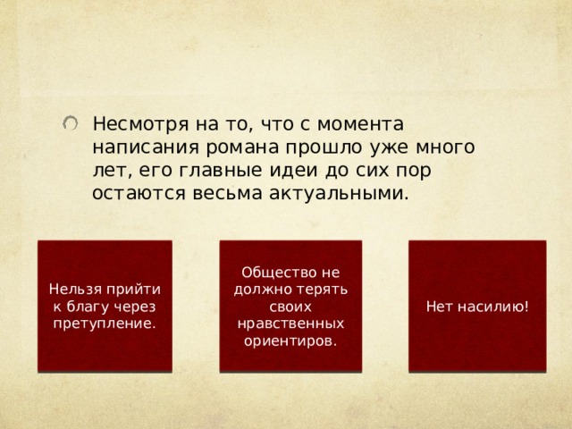 Несмотря на то, что с момента написания романа прошло уже много лет, его главные идеи до сих пор остаются весьма актуальными. Нельзя прийти к благу через претупление. Общество не должно терять своих нравственных ориентиров. Нет насилию! 