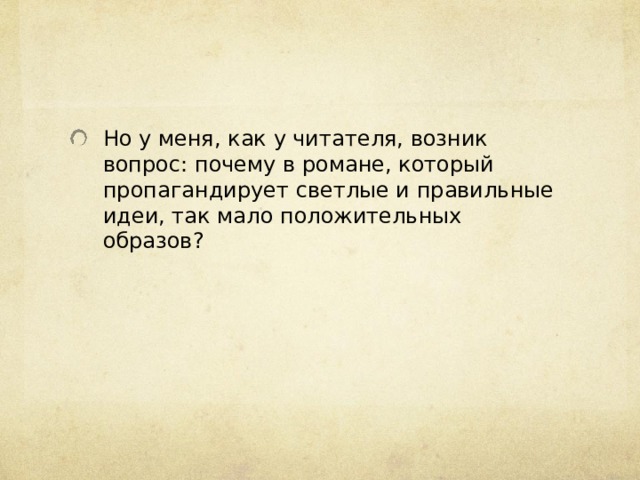 Но у меня, как у читателя, возник вопрос: почему в романе, который пропагандирует светлые и правильные идеи, так мало положительных образов? 