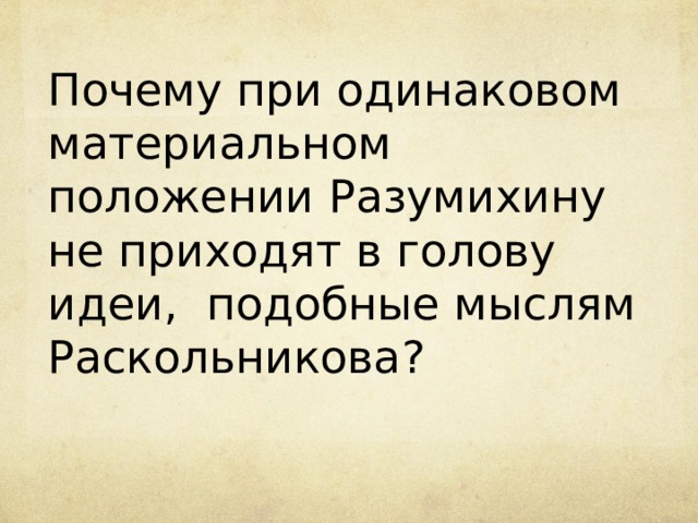 Почему при одинаковом материальном положении Разумихину не приходят в голову идеи, подобные мыслям Раскольникова? 