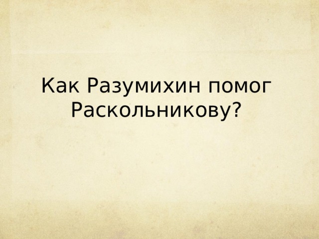 Как Разумихин помог Раскольникову? 