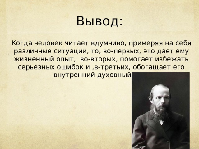 Вывод: Когда человек читает вдумчиво, примеряя на себя различные ситуации, то, во-первых, это дает ему жизненный опыт, во-вторых, помогает избежать серьезных ошибок и ,в-третьих, обогащает его внутренний духовный мир. 