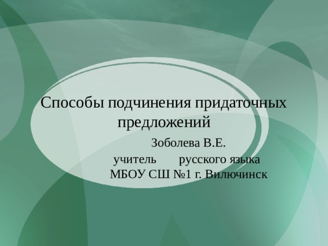Способы подчинения придаточных предложений     Зоболева В.Е.     учитель   русского языка     МБОУ СШ №1 г. Вилючинск 