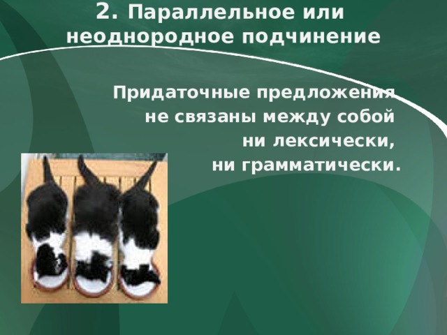 2.  Параллельное или  неоднородное подчинение   Придаточные предложения не связаны между собой ни лексически, ни грамматически. 