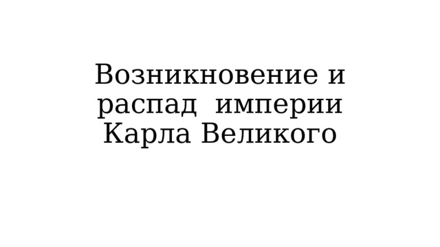 Возникновение и распад империи Карла Великого 