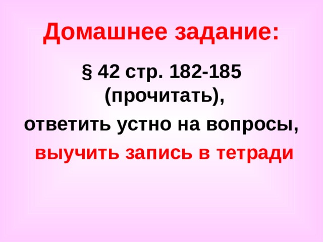 Домашнее задание: § 42 стр. 182-185 (прочитать), ответить устно на вопросы,  выучить запись в тетради 