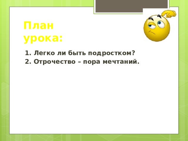 План урока: 1. Легко ли быть подростком? 2. Отрочество – пора мечтаний. 