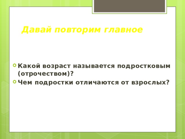 Давай повторим главное Какой возраст называется подростковым (отрочеством)? Чем подростки отличаются от взрослых? 