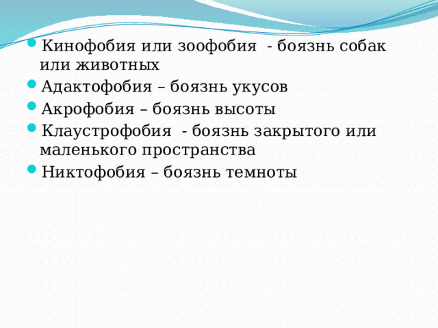 Кинофобия или зоофобия - боязнь собак или животных Адактофобия – боязнь укусов Акрофобия – боязнь высоты Клаустрофобия - боязнь закрытого или маленького пространства Никтофобия – боязнь темноты  