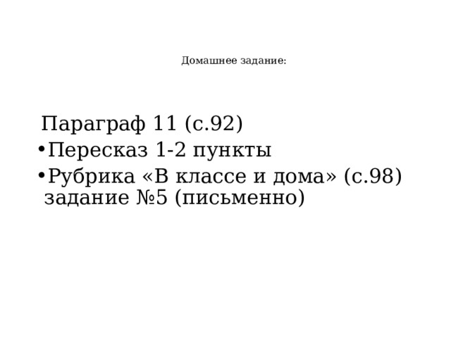  Домашнее задание:   Параграф 11 (с.92) Пересказ 1-2 пункты Рубрика «В классе и дома» (с.98) задание №5 (письменно) 