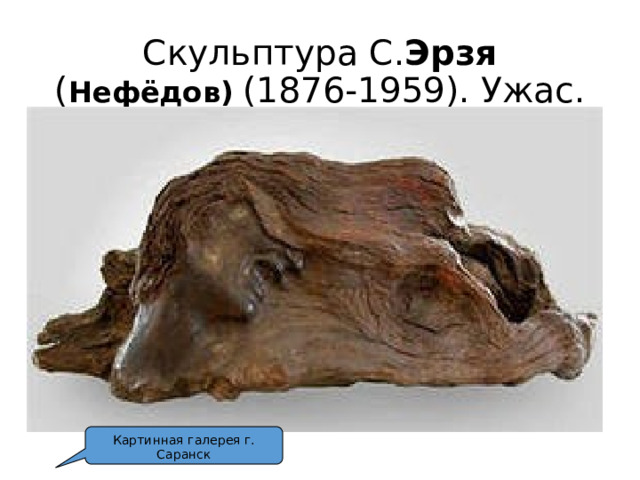 Скульптура С. Эрзя ( Нефёдов)  (1876-1959). Ужас. Картинная галерея г. Саранск 