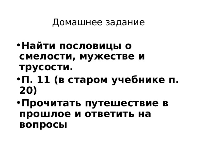 Домашнее задание Найти пословицы о смелости, мужестве и трусости. П. 11 (в старом учебнике п. 20) Прочитать путешествие в прошлое и ответить на вопросы 