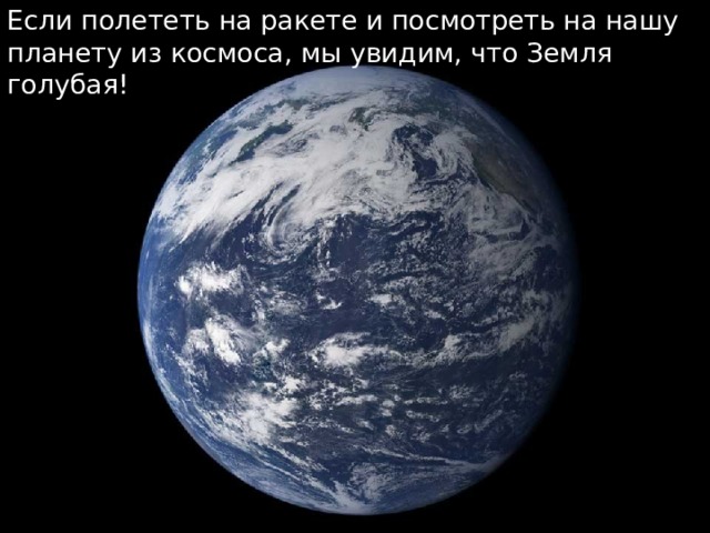 Если полететь на ракете и посмотреть на нашу планету из космоса, мы увидим, что Земля голубая! 