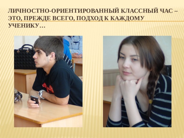 Личностно-ориентированный классный час – это, прежде всего, подход к каждому ученику… 
