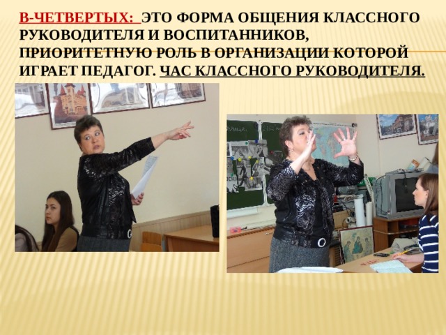 В-четвертых: это форма общения классного руководителя и воспитанников, приоритетную роль в организации которой играет педагог. Час классного руководителя. 