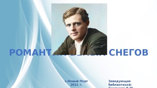 РОМАНТИК БЕЛЫХ СНЕГОВ с.Новый Порт Заведующая библиотекой: Смирнова И.Ю . 2021 г. 