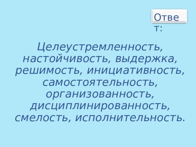 Ответ:  Целеустремленность, настойчивость, выдержка, решимость, инициативность, самостоятельность, организованность, дисциплинированность, смелость, исполнительность. 