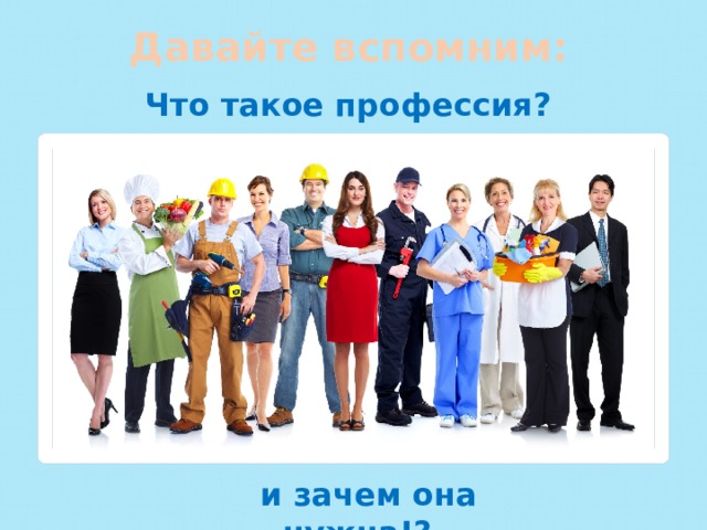 Давайте вспомним: Что такое профессия?   и зачем она нужна!?  