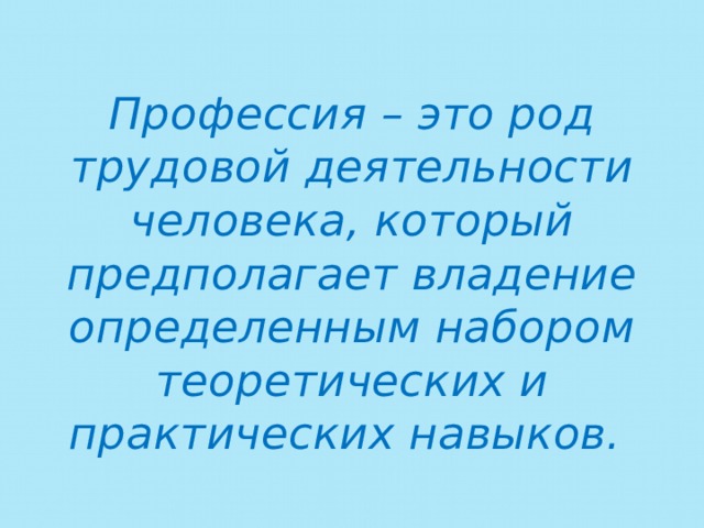 Профессия – это род трудовой деятельности человека, который предполагает владение определенным набором теоретических и практических навыков.   