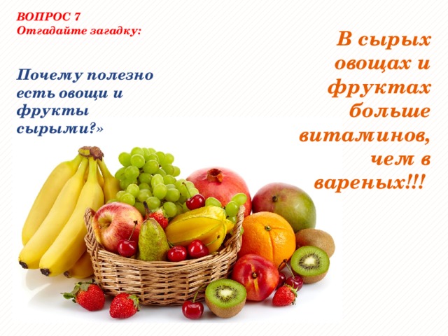 ВОПРОС 7 Отгадайте загадку:  В сырых овощах и фруктах больше витаминов, чем в вареных!!!  Почему полезно есть овощи и фрукты сырыми?» 