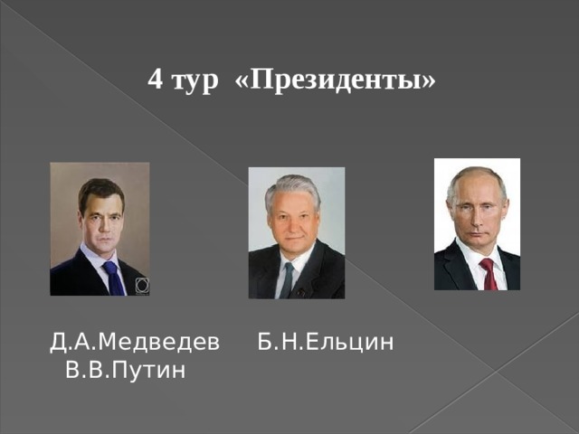 4 тур  «Президенты»  Д.А.Медведев  Б.Н.Ельцин В.В.Путин 