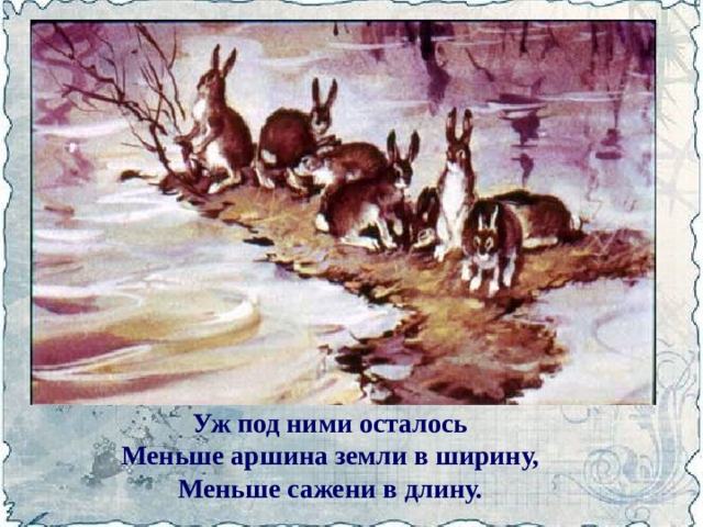 Уж под ними осталось  Меньше аршина земли в ширину,  Меньше сажени в длину. 