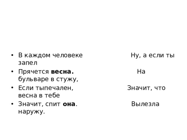 В каждом человеке Ну, а если ты запел Прячется весна. На бульваре в стужу, Если тыпечален, Значит, что весна в тебе Значит, спит она . Вылезла наружу. 