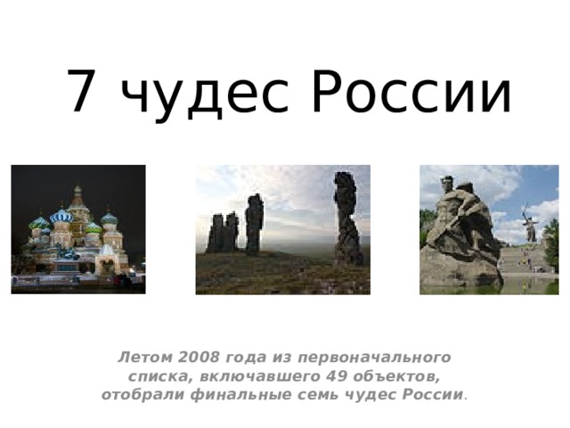 7 чудес России Летом 2008 года из первоначального списка, включавшего 49 объектов, отобрали финальные семь чудес России . 