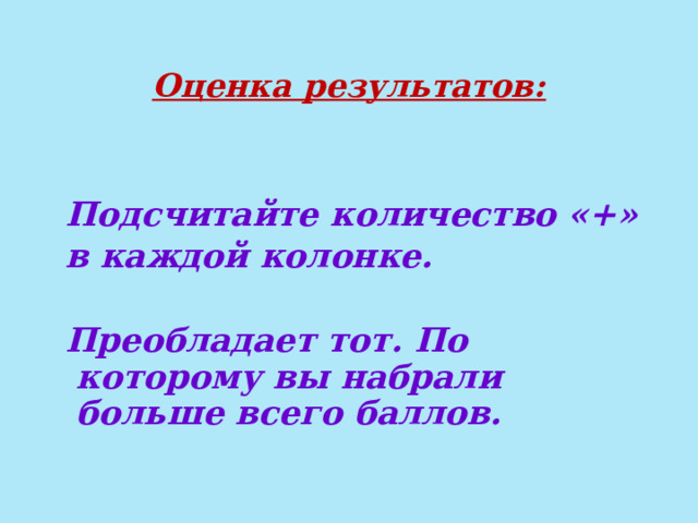 Оценка результатов:  Подсчитайте количество «+» в каждой колонке.  Преобладает тот. По которому вы набрали больше всего баллов.  