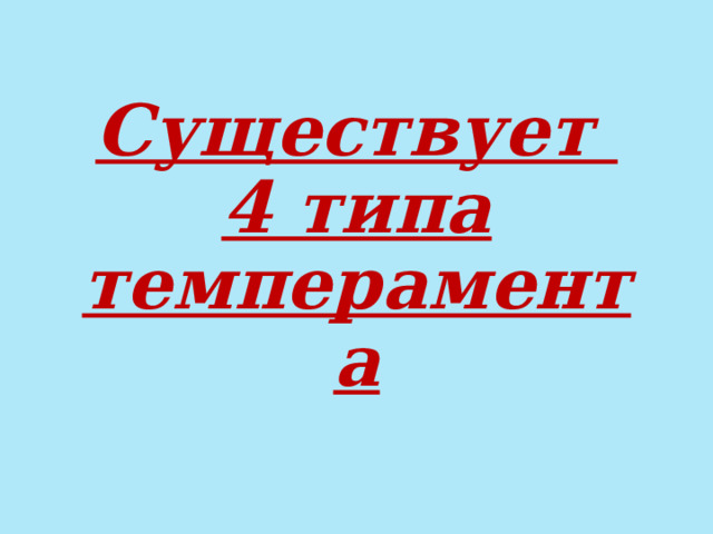 Существует  4 типа темперамента 