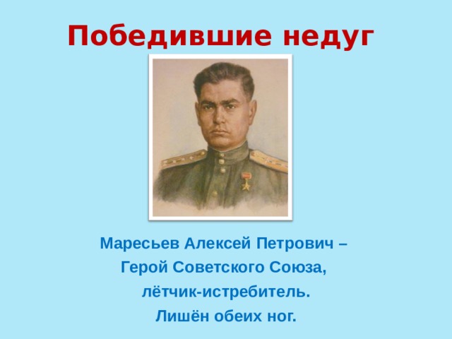 Победившие недуг Маресьев Алексей Петрович – Герой Советского Союза, лётчик-истребитель. Лишён обеих ног. 