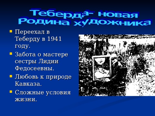 Переехал в Теберду в 1941 году. Забота о мастере сестры Лидии Федосеевны. Любовь к природе Кавказа. Сложные условия жизни. 