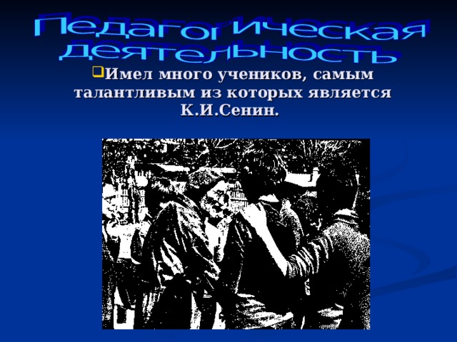 Имел много учеников, самым талантливым из которых является К.И.Сенин.      