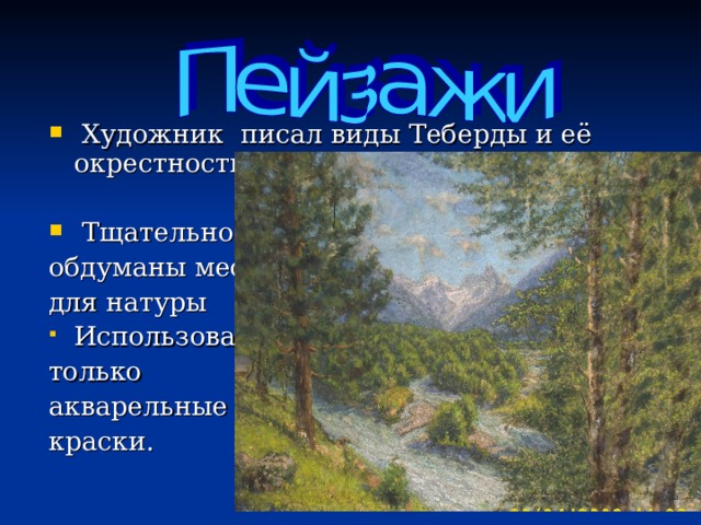  Художник писал виды Теберды и её окрестности  Тщательно обдуманы места для натуры Использовал только акварельные краски. 