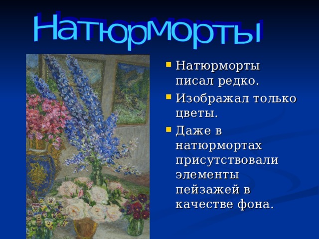 Натюрморты писал редко. Изображал только цветы. Даже в натюрмортах присутствовали элементы пейзажей в качестве фона. 