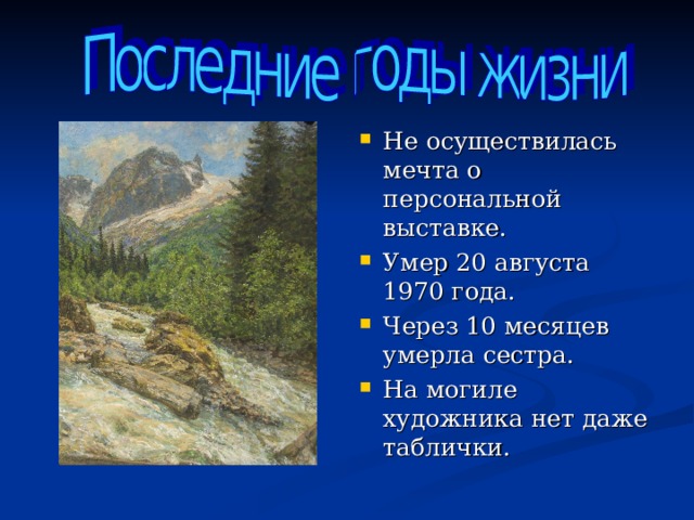 Не осуществилась мечта о персональной выставке. Умер 20 августа 1970 года. Через 10 месяцев умерла сестра. На могиле художника нет даже таблички.  