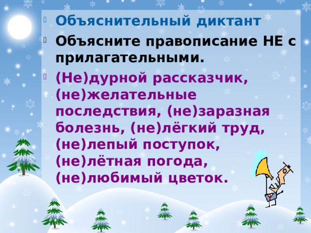 Объяснительный диктант Объясните правописание НЕ с прилагательными. (Не)дурной рассказчик, (не)желательные последствия, (не)заразная болезнь, (не)лёгкий труд, (не)лепый поступок, (не)лётная погода, (не)любимый цветок.  