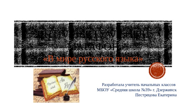 Интеллектуальный марафон  «В мире русского языка» 4 класс Разработала учитель начальных классов МБОУ «Средняя школа №39» г. Дзержинск Пестрецова Екатерина 