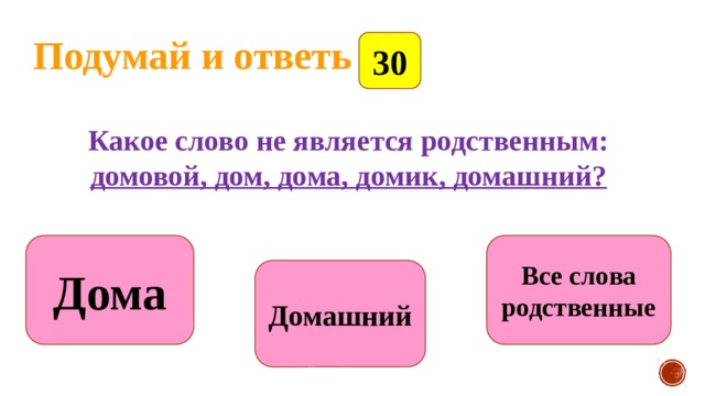 Подумай и ответь 30  Какое слово не является родственным: домовой, дом, дома, домик, домашний? Дома Все слова родственные Домашний 