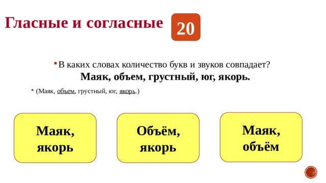 Гласные и согласные 20 В каких словах количество букв и звуков совпадает?  Маяк, объем, грустный, юг, якорь. (Маяк, объем , грустный, юг, якорь .) Маяк, объём Маяк, якорь Объём, якорь 