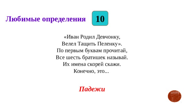 10 Любимые определения «Иван Родил Девчонку,  Велел Тащить Пеленку».  По первым буквам прочитай,  Все шесть братишек называй.  Их имена скорей скажи.  Конечно, это... Падежи 