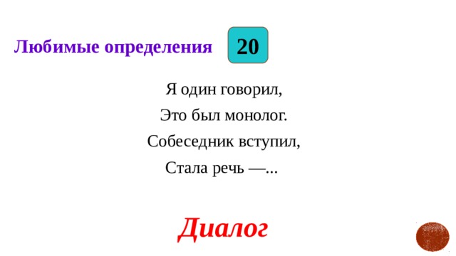 20 Любимые определения Я один говорил, Это был монолог. Собеседник вступил, Стала речь —... Диалог 