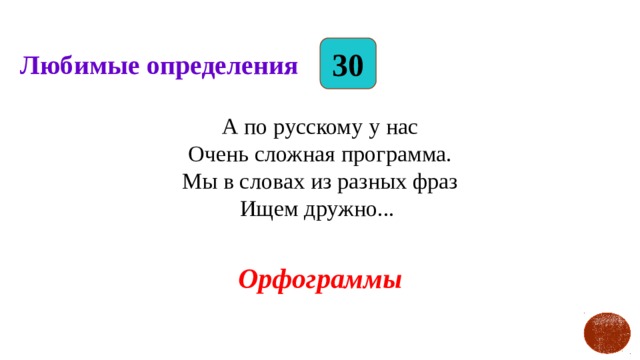 30 Любимые определения А по русскому у нас  Очень сложная программа.  Мы в словах из разных фраз  Ищем дружно... Орфограммы   