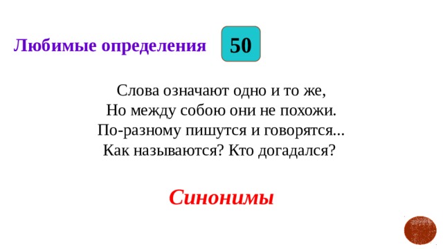 50 Любимые определения Слова означают одно и то же,  Но между собою они не похожи.  По-разному пишутся и говорятся...  Как называются? Кто догадался?   Синонимы 