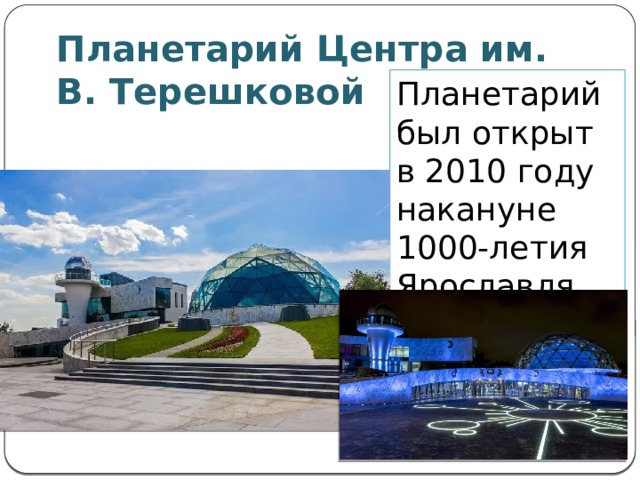Планетарий был открыт в 2010 году накануне 1000-летия Ярославля. Планетарий Центра им. В. Терешковой   